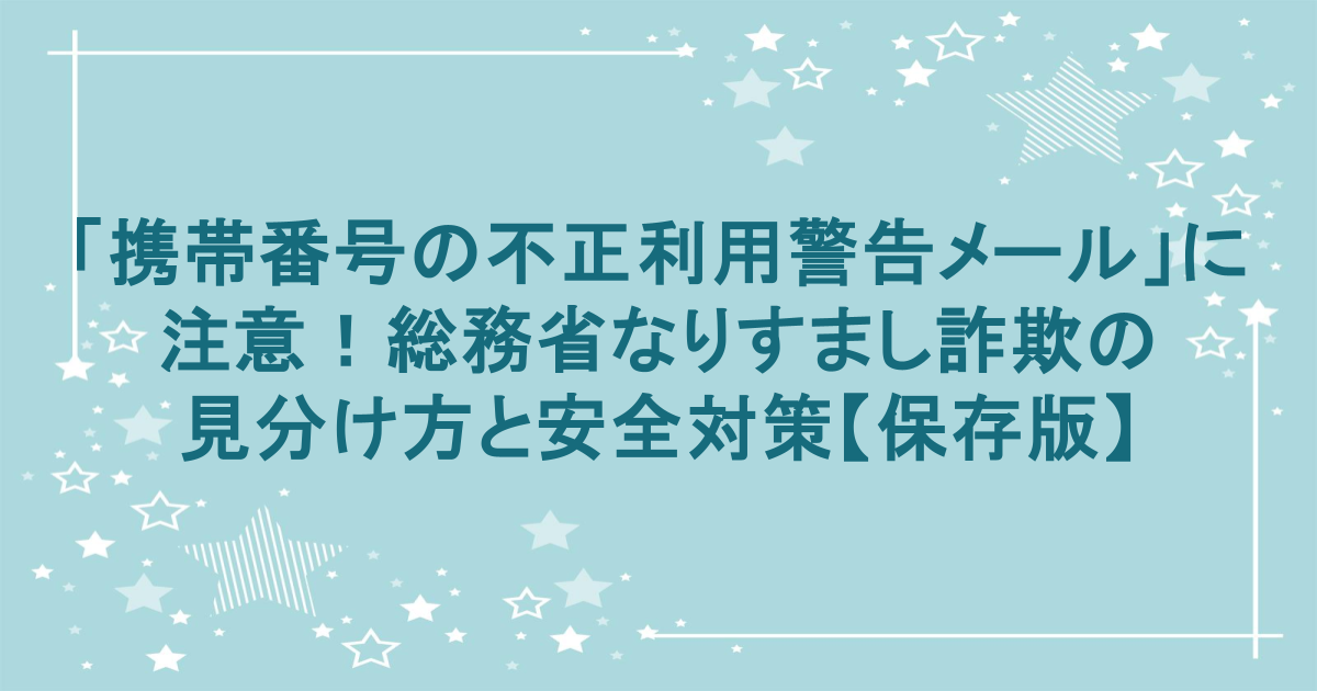 「携帯番号の不正利用警告メール」に注意！総務省なりすまし詐欺の見分け方と安全対策【保存版】
