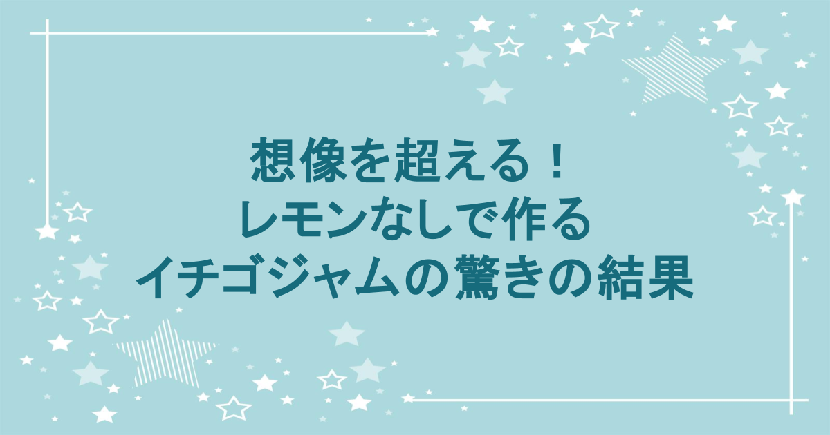 想像を超える！レモンなしで作るイチゴジャムの驚きの結果